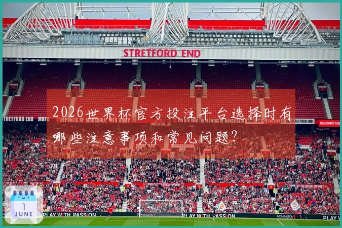 2026世界杯官方投注平台选择时有哪些注意事项和常见问题？