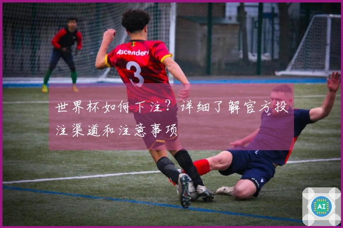 世界杯如何下注？详细了解官方投注渠道和注意事项