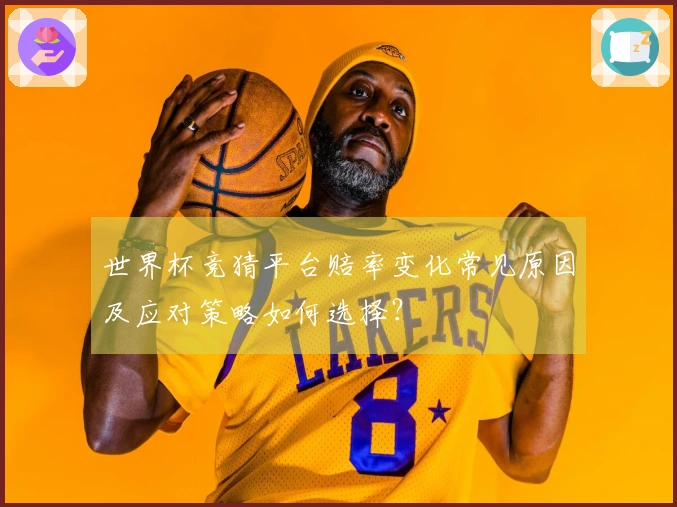 世界杯竞猜平台赔率变化常见原因及应对策略如何选择？